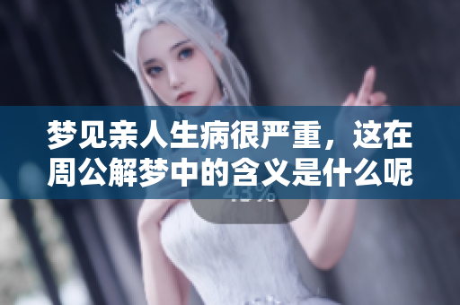 梦见亲人生病很严重，这在周公解梦中的含义是什么呢