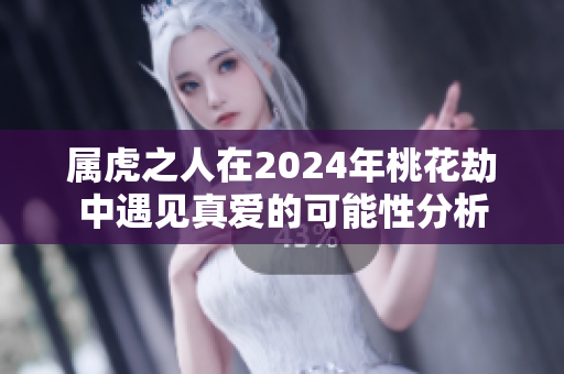 属虎之人在2024年桃花劫中遇见真爱的可能性分析