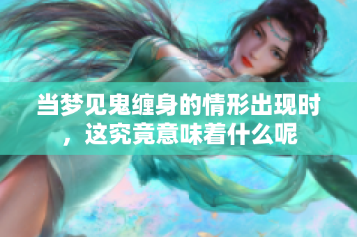 当梦见鬼缠身的情形出现时，这究竟意味着什么呢