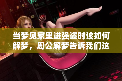 当梦见家里进强盗时该如何解梦，周公解梦告诉我们这些秘密