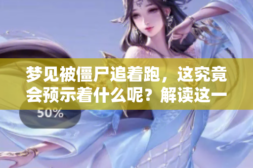 梦见被僵尸追着跑，这究竟会预示着什么呢？解读这一梦境背后的含义。