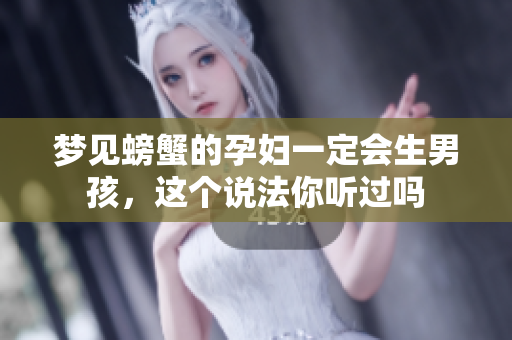 梦见螃蟹的孕妇一定会生男孩，这个说法你听过吗