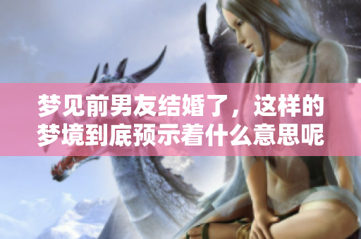 梦见前男友结婚了，这样的梦境到底预示着什么意思呢