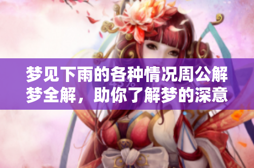 梦见下雨的各种情况周公解梦全解，助你了解梦的深意与启示