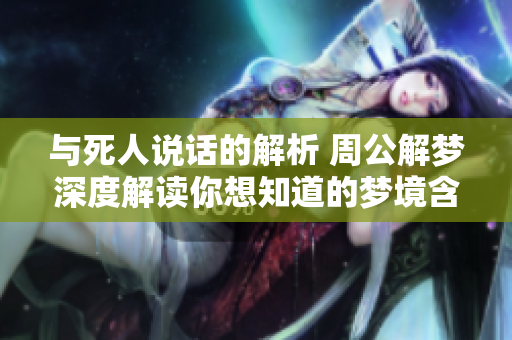 与死人说话的解析 周公解梦深度解读你想知道的梦境含义