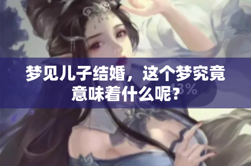 梦见儿子结婚，这个梦究竟意味着什么呢？