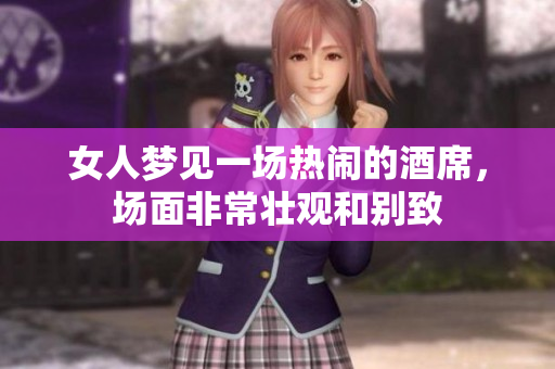 女人梦见一场热闹的酒席，场面非常壮观和别致