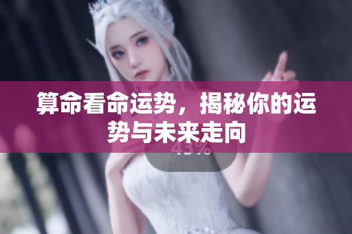 算命看命运势，揭秘你的运势与未来走向
