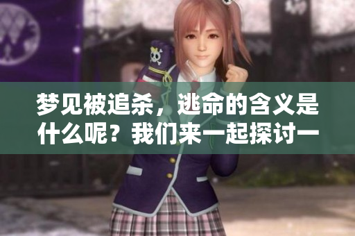 梦见被追杀，逃命的含义是什么呢？我们来一起探讨一下这个问题。