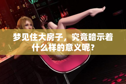 梦见住大房子，究竟暗示着什么样的意义呢？