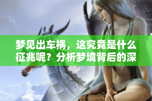 梦见出车祸，这究竟是什么征兆呢？分析梦境背后的深意与启示。