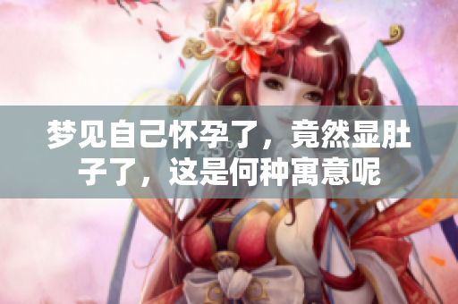 梦见自己怀孕了，竟然显肚子了，这是何种寓意呢