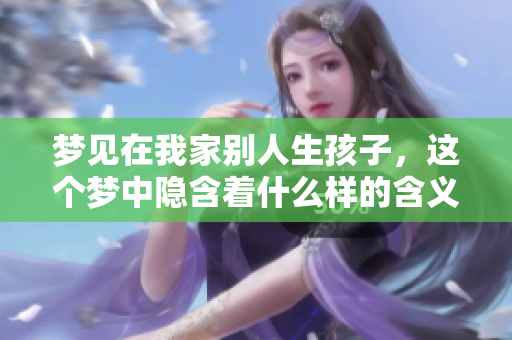 梦见在我家别人生孩子，这个梦中隐含着什么样的含义呢