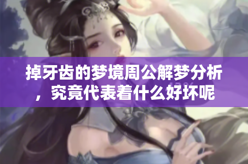 掉牙齿的梦境周公解梦分析，究竟代表着什么好坏呢