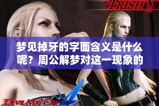 梦见掉牙的字面含义是什么呢?周公解梦对这一现象的真实预示是什么? 梦见掉牙的字面含义是什么呢?周公解梦对这一现象的真实预示是什么?