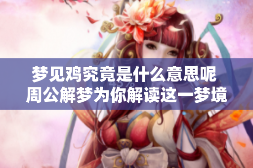 梦见鸡究竟是什么意思呢 周公解梦为你解读这一梦境的深意