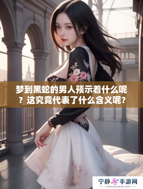 梦到黑蛇的男人预示着什么呢？这究竟代表了什么含义呢？