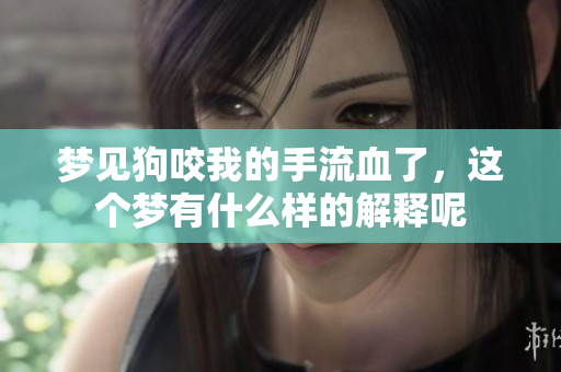 梦见狗咬我的手流血了，这个梦有什么样的解释呢