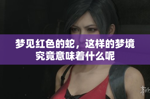 梦见红色的蛇，这样的梦境究竟意味着什么呢