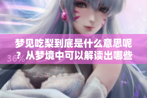 梦见吃梨到底是什么意思呢？从梦境中可以解读出哪些深层含义？