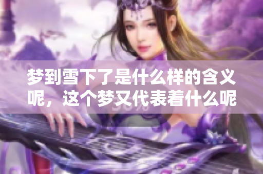 梦到雪下了是什么样的含义呢，这个梦又代表着什么呢