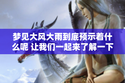 梦见大风大雨到底预示着什么呢 让我们一起来了解一下吧