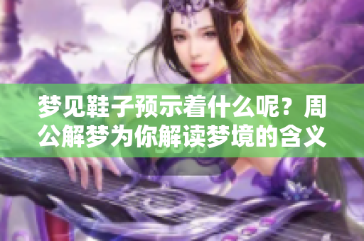 梦见鞋子预示着什么呢？周公解梦为你解读梦境的含义与兆头。