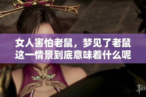 女人害怕老鼠，梦见了老鼠这一情景到底意味着什么呢