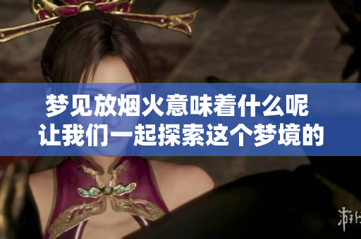 梦见放烟火意味着什么呢 让我们一起探索这个梦境的深层含义