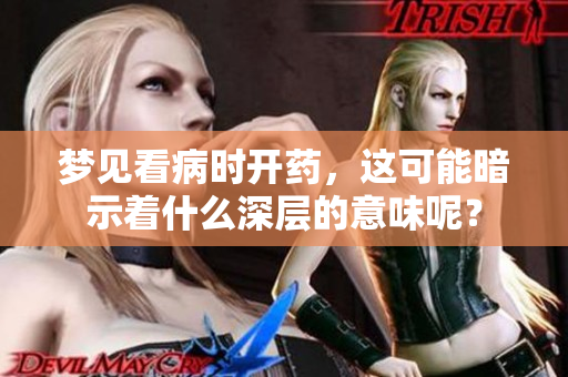 梦见看病时开药，这可能暗示着什么深层的意味呢？