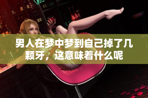 男人在梦中梦到自己掉了几颗牙，这意味着什么呢