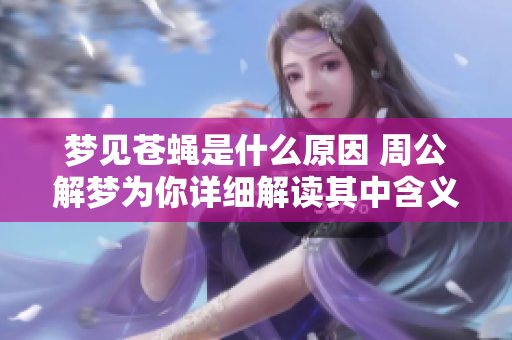 梦见苍蝇是什么原因 周公解梦为你详细解读其中含义