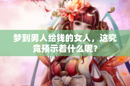 梦到男人给钱的女人，这究竟预示着什么呢？
