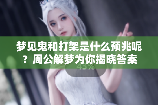 梦见鬼和打架是什么预兆呢？周公解梦为你揭晓答案