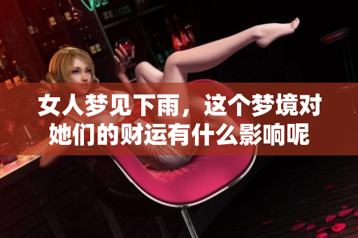 女人梦见下雨，这个梦境对她们的财运有什么影响呢