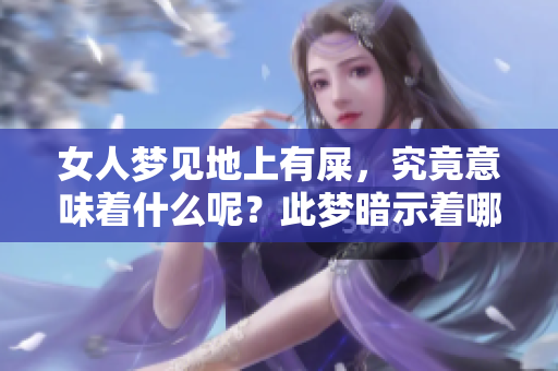 女人梦见地上有屎，究竟意味着什么呢？此梦暗示着哪些潜在的含义呢？