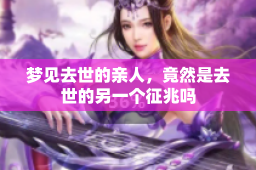 梦见去世的亲人，竟然是去世的另一个征兆吗