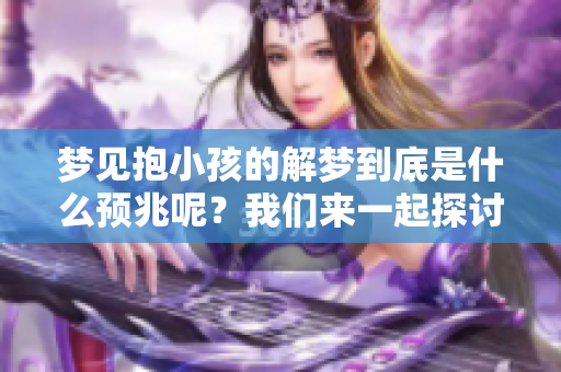 梦见抱小孩的解梦到底是什么预兆呢？我们来一起探讨一下这个问题。