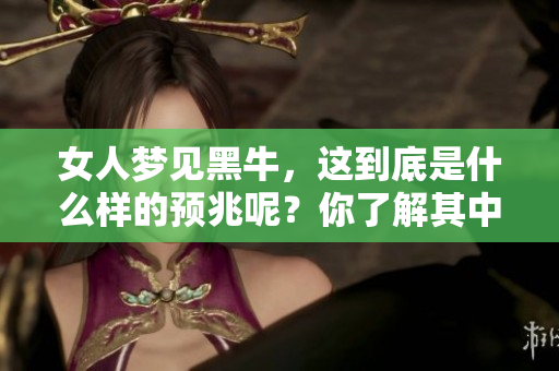女人梦见黑牛，这到底是什么样的预兆呢？你了解其中的含义吗？