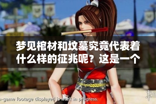 梦见棺材和坟墓究竟代表着什么样的征兆呢？这是一个值得深思的问题。