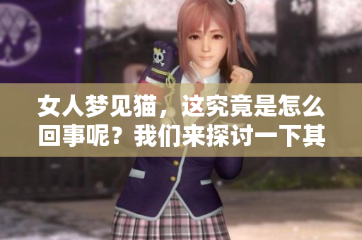 女人梦见猫，这究竟是怎么回事呢？我们来探讨一下其中的寓意和含义。
