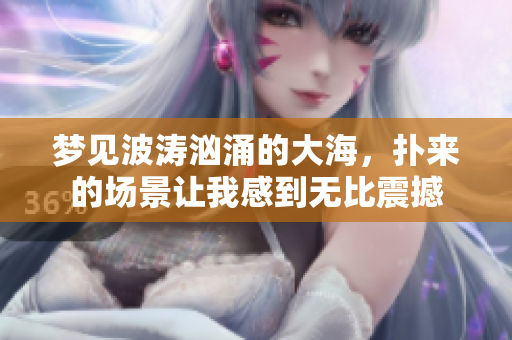梦见波涛汹涌的大海，扑来的场景让我感到无比震撼