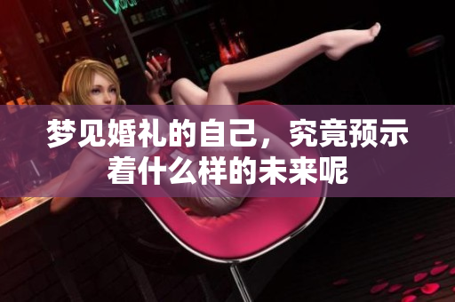 梦见婚礼的自己，究竟预示着什么样的未来呢