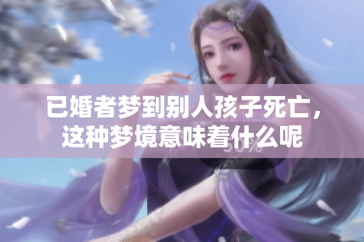 已婚者梦到别人孩子死亡，这种梦境意味着什么呢