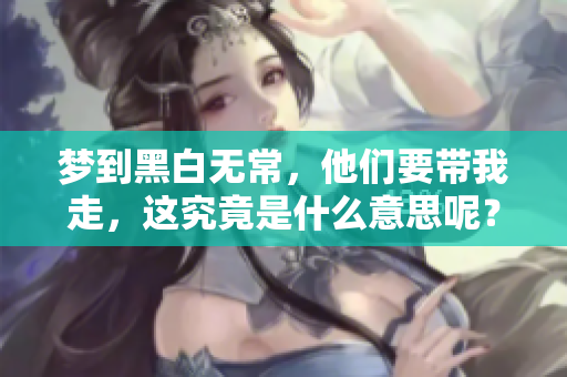 梦到黑白无常，他们要带我走，这究竟是什么意思呢？