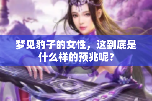 梦见豹子的女性，这到底是什么样的预兆呢？