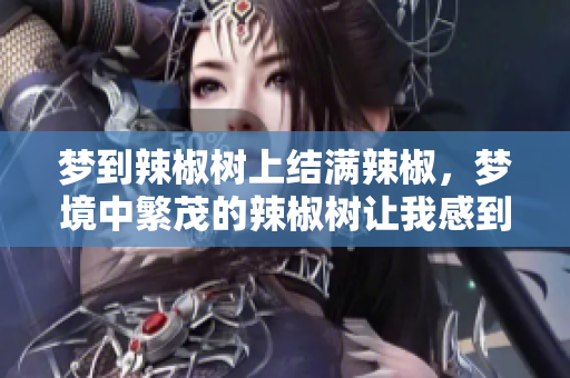 梦到辣椒树上结满辣椒，梦境中繁茂的辣椒树让我感到惊喜