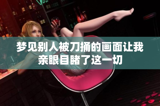 梦见别人被刀捅的画面让我亲眼目睹了这一切