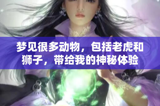 梦见很多动物，包括老虎和狮子，带给我的神秘体验