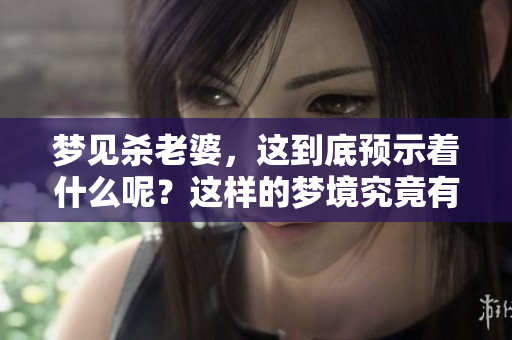 梦见杀老婆，这到底预示着什么呢？这样的梦境究竟有什么深层含义呢？